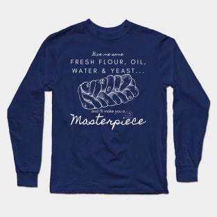 Fresh Flour, Oil, Water & Yeast... I'll Make You A Masterpiece | White Lettering Long Sleeve T-Shirt